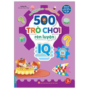 500 trò chơi rèn luyện IQ (4-10 tuổi) - Khả năng tư duy (sách bản quyền)