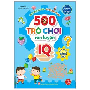 500 trò chơi rèn luyện IQ (4-10 tuổi) - Khả năng sáng tạo (sách bản quyền)