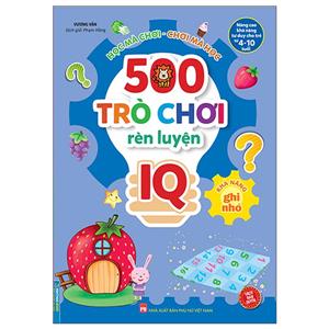 500 trò chơi rèn luyện IQ (4-10 tuổi) - Khả năng ghi nhớ (sách bản quyền)