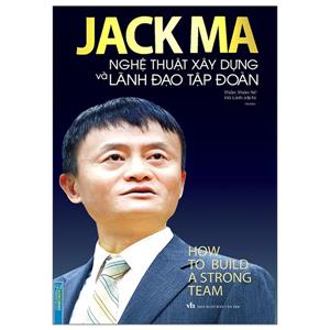 Jack Ma - Nghệ thuật xây dựng và lãnh đạo tập đoàn (bìa mềm)