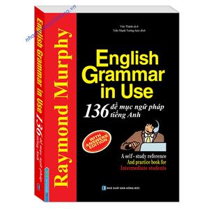 English Grammar In Use - 136 Đề Mục Ngữ Pháp Tiếng Anh Thông Dụng (tái bản)