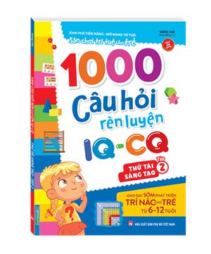 1000 câu hỏi rèn luyện IQ - CQ - Thử tài sáng tạo tập 2 (6-12 tuổi) (sách bản quyền)