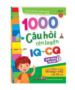 1000 câu hỏi rèn luyện IQ - CQ - Đột phá tư duy tập 1 (6-12 tuổi) (sách bản quyền)