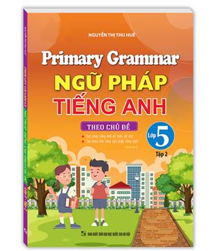 Primary Grammar - Ngữ pháp tiếng anh theo chủ đề lớp 5 tập 2 (tái bản 01)