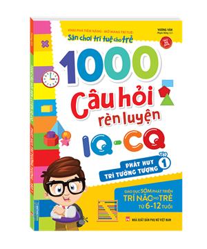 1000 câu hỏi rèn luyện IQ - CQ - Phát huy trí tưởng tượng tập 1 (6-12 tuổi) (sách bản quyền)