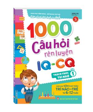1000 câu hỏi rèn luyện IQ - CQ - Thách thức trí nhớ tập 1 (6-12 tuổi) (sách bản quyền)