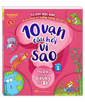 10 vạn câu hỏi vì sao - Thế giới câu hỏi diệu kỳ của bé (quyển 1) - Tái bản