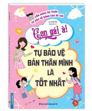 Con gái à! Tự bảo vệ bản thân mình là tốt nhất (Cẩm nang an toàn tự bảo vệ dành cho bé gái)