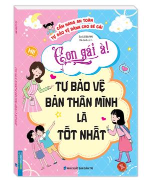 Con gái à! Tự bảo vệ bản thân mình là tốt nhất (Cẩm nang an toàn tự bảo vệ dành cho bé gái)