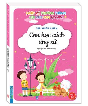 Nhật ký trưởng thành cúa đứa con ngoan (Kỹ năng sống dành cho học sinh) - Con học cách ứng xử (Sách bản quyền) - tái bản 