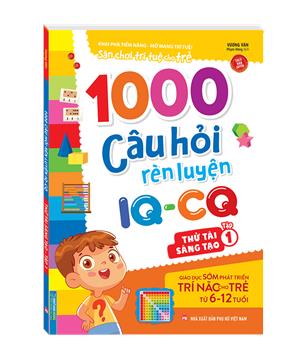 1000 câu hỏi rèn luyện IQ - CQ - Thử tài sáng tạo tập 1 (6-12 tuổi) (sách bản quyền)