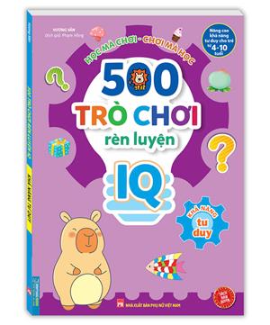 500 trò chơi rèn luyện IQ (4-10 tuổi) - Khả năng tư duy (sách bản quyền)